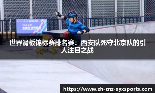 世界滑板锦标赛排名赛：西安队死守北京队的引人注目之战