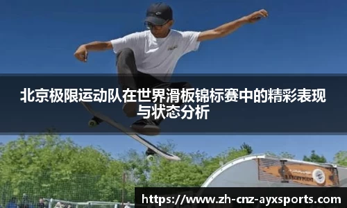 北京极限运动队在世界滑板锦标赛中的精彩表现与状态分析