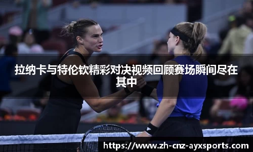 拉纳卡与特伦钦精彩对决视频回顾赛场瞬间尽在其中